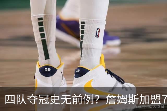 四队夺冠史无前例？詹姆斯加盟76人后，历史地位会怎么变