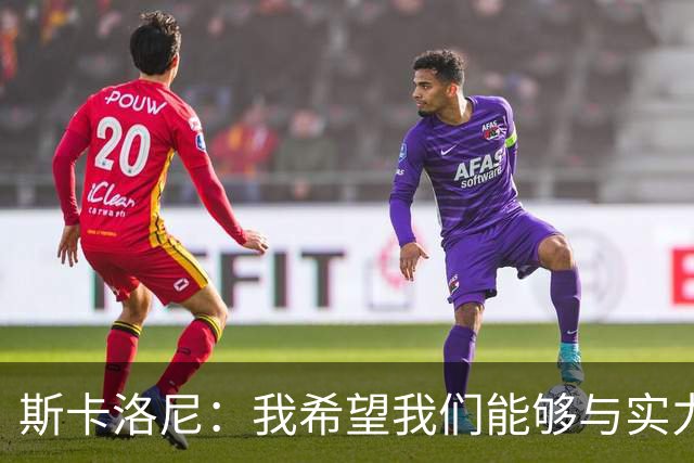 斯卡洛尼：我希望我们能够与实力强劲的球队交手
