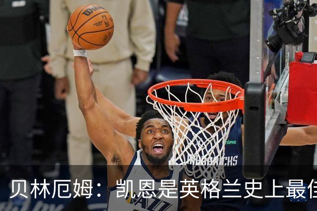 贝林厄姆：凯恩是英格兰史上最佳，他还在变强